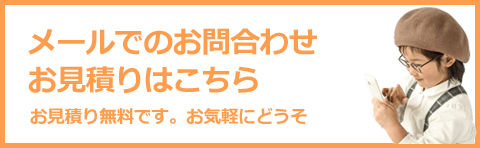 メールでのお問合わせ、お見積りはこちら。お見積無料です。お気軽にどうぞ