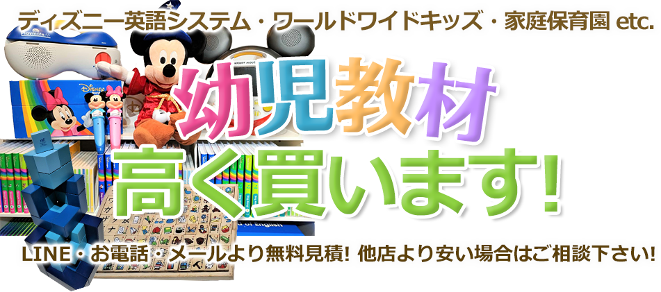 ディズニー英語システム・ワールドワイドキッズ・家庭保育園 etc. 幼児教材を高値で引取り！ お電話・メールにて無料見積！ 他店より安い場合はご相談下さい！